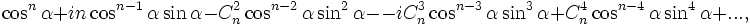 \cos^n\alpha+in \cos^{n-1}\alpha \sin\alpha - C_n^2 \cos^{n-2}\alpha \sin^2\alpha -  -iC_n^3 \cos^{n-3}\alpha \sin^3\alpha + C_n^4 \cos^{n-4}\alpha \sin^4\alpha + ...,