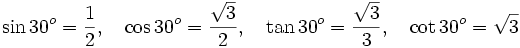 \sin 30^o=\frac{1}{2}, \quad \cos 30^o = \frac{ \sqrt{3}}{2}, \quad \tan 30^o = \frac{ \sqrt{3}}{3}, \quad \cot 30^o = \sqrt{3}