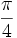 \frac{\pi}{4}