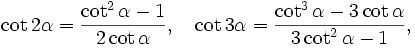 \cot2\alpha=\frac{\cot^2\alpha-1}{2\cot\alpha}, \quad \cot3\alpha=\frac{\cot^3\alpha-3\cot\alpha}{3\cot^2\alpha-1},