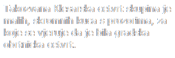 Text Box: Takozvana Klesarska cetvrt skupina je malih, skromnih kuca s prozorima, za koje se vjeruje da je bila gradska obrtnicka cetvrt.
