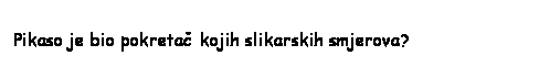 Text Box: Pikaso je bio pokretač kojih slikarskih smjerova?

