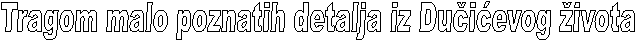 Tragom malo poznatih detalja iz Du�i�evog �ivota